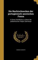 Die Nachtschnecken Der Portugiesisch-Azorischen Fauna: In Ihrem Verhaltniss Zu Denen Der Palaarktischen Region Uberhaupt 3743482487 Book Cover