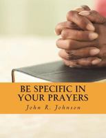 Be Specific In Your Prayers 1721670661 Book Cover