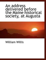 An Address Delivered Before the Maine Historical Society, at Augusta, March 5, 1857: Containing Biographical Notices of the Former Presidents of the Society (Classic Reprint) 1115212184 Book Cover