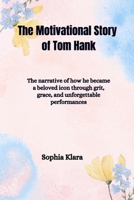 The Motivational Story of Tom Hank: The narrative of how he became a beloved icon through grit, grace, and unforgettable performances B0F6NRVNFV Book Cover