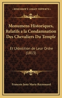 Monumens Historiques, Relatifs a la Condamnation Des Chevaliers Du Temple: Et L'Abolition de Leur Ordre (1813) 1146548516 Book Cover