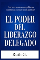EL PODER DEL LIDERAZGO DELEGADO: Las leyes maestras que gobiernan la influencia y el éxito de un gran líder (Hábitos Secretos De Un Líder) (Spanish Edition) B0HGXF8FKQ Book Cover