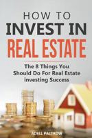 How to invest in Real Estate: The 8 Things You Should Do For Real Estate Investing Success 1097167186 Book Cover