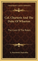 Col. Charteris And The Duke Of Wharton: The Lives Of The Rakes 1432585967 Book Cover
