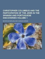 Christopher Columbus and the Participation of the Jews in the Spanish and Portuguese Discoveries Volume 1 1230199349 Book Cover