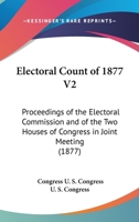 Electoral Count Of 1877 V2: Proceedings Of The Electoral Commission And Of The Two Houses Of Congress In Joint Meeting 0548810613 Book Cover