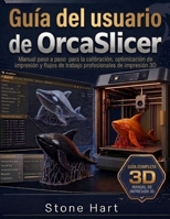 Guía del usuario de OrcaSlicer: Manual paso a paso para la calibración, la optimización de la impresión y los flujos de trabajo profesionales de impresión 3D (Spanish Edition) B0HGRCQJ26 Book Cover