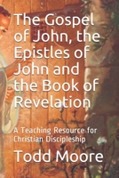 The Gospel of John, the Epistles of John and the Book of Revelation: A Teaching Resource for Christian Discipleship B086B5Q98G Book Cover