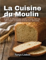 La Cuisine du Moulin: Le guide du débutant pour moudre sa farine, faire son pain complet et maîtriser le levain avec 120 recettes (French Edition) B0HGPLB18T Book Cover