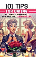 101 Tips For Dating: Helping You Navigate Through the Train Wrecks B0F9PNJBTZ Book Cover