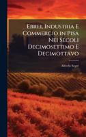 Ebrei, Industria E Commercio in Pisa Nei Secoli Decimosettimo E Decimottavo (Italian Edition) 1023981998 Book Cover