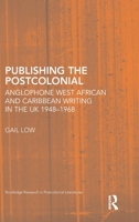 Publishing the Postcolonial: Anglophone West African and Caribbean Writing in the UK 1948-1968 0415424356 Book Cover