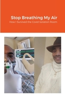 Stop Breathing My Air: How I Survived the Covid Isolation Room 1716125227 Book Cover