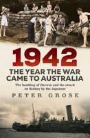 1942: the year the war came to Australia: The bombing of Darwin and the attack on Sydney by the Japanese 1761066641 Book Cover