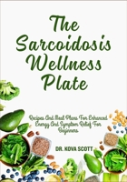 The Sarcoidosis Wellness Plate: Recipes And Meal Plans For Enhanced Energy And Symptom Relief For Beginners B0F6Q4Z1XP Book Cover