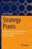 Strategy Praxis: Insight-Driven, First Principles-Based Strategic Thinking, Analysis, and Decision-Making (Management for Professionals) 303140694X Book Cover