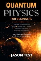 Quantum Physics for Beginners: The new comprehensive guide to master the 7 hidden secrets of the law of attraction and relativity. Learn the origin of universe with step by step process B08VY76ZHV Book Cover
