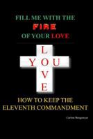 Fill Me with the Fire Of Your Love: How to keep the eleventh Commandment 0982184557 Book Cover