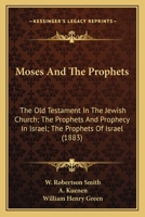 Moses And The Prophets: The Old Testament In The Jewish Church; The Prophets And Prophecy In Israel; The Prophets Of Israel (1883) 0548719004 Book Cover