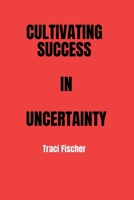 CULTIVATING SUCCESS IN UNCERTAINTY: A Comprehensive Handbook for Entrepreneurs B0CMMB4XHD Book Cover