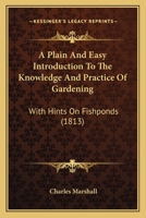 A plain and easy introduction to the knowledge and practice of gardening, with hints on fish-ponds. By Charles Marshall, ... The third edition, considerably enlarged and improved. 0548901716 Book Cover