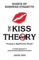 The Kiss Theory: Basics of Business Etiquette: Keep It Strategically Simple a Simple Approach to Personal and Professional Development. 151944723X Book Cover
