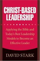 Christ-Based Leadership: Applying the Bible and Todays Best Leadership Models to Become an Effective Leader 0764204823 Book Cover