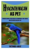 HYACINTH MACAW AS PET: Understanding The Basics Of Grooming And Caring For Hyacinth Macaw Pet B09GJKG8FB Book Cover