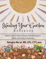 Healing Your Garden Workbook: Holistic Tools to Uproot Trauma, Reframe Negative Beliefs, and Cultivate Resilience B0GXC9TGJJ Book Cover