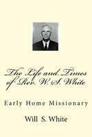 The Life and Times of Rev. W. S. White: Early Home Missionary 1502832836 Book Cover