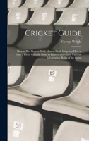 Cricket Guide; how to bat, how to Bowl, how to Field, Diagrams how to Place a Field, Valuable Hints to Players, and Other Valuable Information. Rules of the Game 1015649696 Book Cover