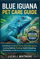 BLUE IGUANA PET CARE GUIDE: Everything You Need to Know About Blue Iguana, Including, Habitat, Feeding, Health, Breeding, Enclosures, and Raising Healthy Hatchlings B0GKPP38PK Book Cover