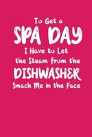 To Get A Spa Day I Have To Let The Steam From The Dishwasher Smack Me In The Face: A Funny Gift for Busy Moms 1082010537 Book Cover