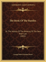 The Book Of The Bastiles: Or The History Of The Working Of The New Poor-Law 1166211754 Book Cover