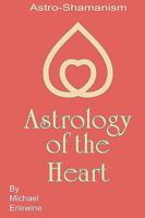 Astrology of the Heart: Astro-Shamanism 1440441448 Book Cover