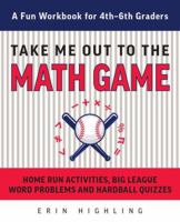 Take Me Out to the Math Game: Home Run Activities,  Big League Word Problems and Hard Ball Quizzes--A Fun Workbook for 4-6th Graders 1612437877 Book Cover