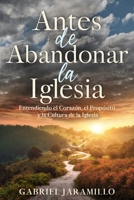 Antes de Abandonar la Iglesia: Entendiendo el Corazón, el Propósito y la Cultura de la Iglesia (Spanish Edition) B0GW353SM5 Book Cover