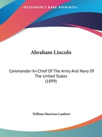 Abraham Lincoln, Commander-In-Chief of the Army and Navy of the United States: Annual Oration Delivered Before the Society of the Army of the Potomac (Classic Reprint) 1169403417 Book Cover