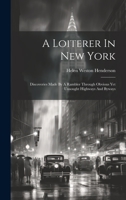 A Loiterer In New York: Discoveries Made By A Rambler Through Obvious Yet Unsought Highways And Byways 1020436689 Book Cover