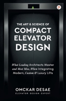 The Art & Science of Compact Elevator Design: What Leading Architects Master and Most Miss, When Integrating Modern, Custom & Luxury Lifts B0GN3W2RMG Book Cover