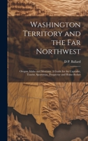 Washington Territory and the far Northwest: Oregon, Idaho and Montana. A Guide for the Capitalist, Tourist, Sportsman, Prospector and Home-seeker 1020756454 Book Cover