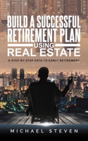 Build A Successful Retirement Plan Using Real Estate: A Step-By-Step Path To Early Retirement B08X84J6CY Book Cover