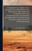 Conferencia Sobre O Sul De Angola a Proposito Das Operações Militares No Cuamato Feita Na Sociedade De Geographia De Lisboa Pelo Governador Da Huilla ... Augusto Alves Roçadas (Portuguese Edition) 1024003825 Book Cover