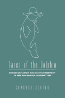 Dance of the Dolphin: Transformation and Disenchantment in the Amazonian Imagination 0226761843 Book Cover