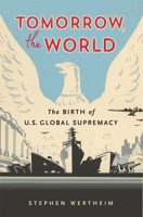 Tomorrow, the World: The Birth of US Global Supremacy 0674271130 Book Cover