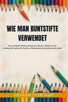WIE MAN BUNTSTIFTE VERWENDET: Eine Schritt-für-Schritt-Anleitung zum Mischen, Schattieren und Schichten für realistisches Zeichnen, Farbharmonie und ausdrucksstarke Kunst (German Edition) B0FQNB311P Book Cover