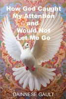 How God Caught My Attention and Would Not Let Me Go B0DY22PKL3 Book Cover