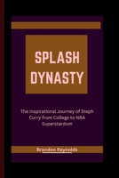 Splash Dynasty:: The Inspirational Journey of Steph Curry from College to NBA Superstardom B0CRYXX6NK Book Cover