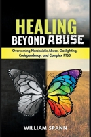 HEALING BEYOND ABUSE: Overcoming Narcissistic Abuse, Gaslighting, Codependency, and Complex PTSD. B0CFZGXN7K Book Cover