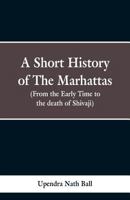 A short history of the Marhattas: From the early times to the death of Shivaji 9353298865 Book Cover